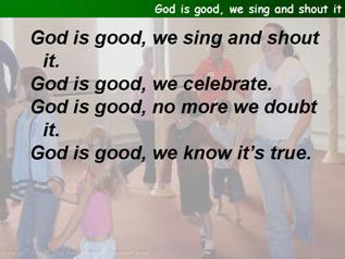 God is good, we sing and shout it