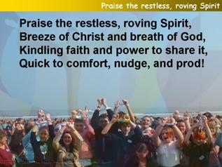 Praise the restless, roving Spirit