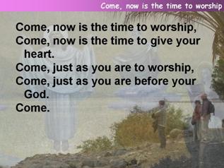 Come, now is the time to worship