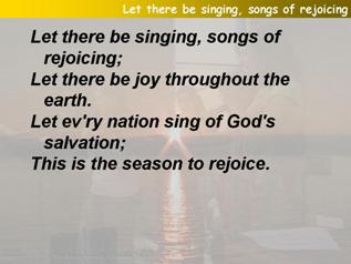 Let there be singing, songs of rejoicing