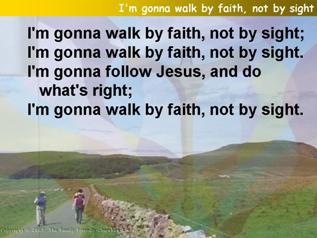 I'm gonna walk by faith, not by sight