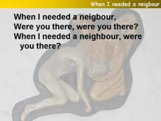 When I needed a neighbour were you there