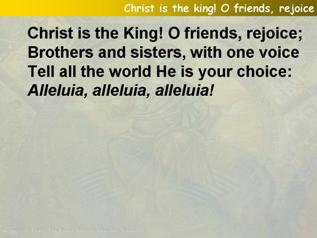 Christ is the king! O friends rejoice