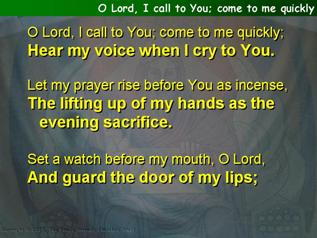 O Lord, I call to You come to me quickly (Psalm 141)