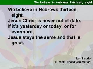 We believe in Hebrews thirteen, eight
