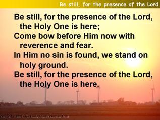 Be still, for the presence of the Lord