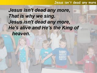 Jesus isn’t dead any more