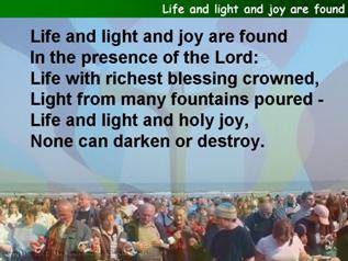 Life and light and joy are found