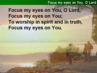 Focus my eyes on You, O Lord,