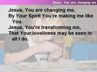 Jesus, You are changing me
