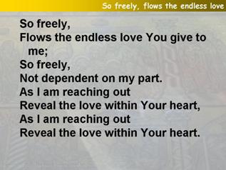 So freely, flows the endless love