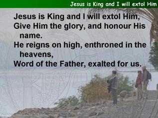 Jesus is king and I will extol Him