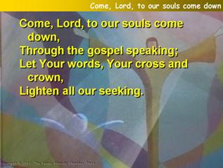 Come, Lord, to our souls come down