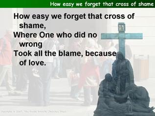 How easy we forget that cross of shame