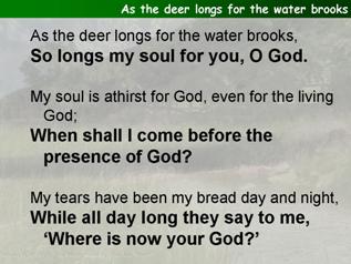 As the deer longs for the water brooks (Psalm 42)