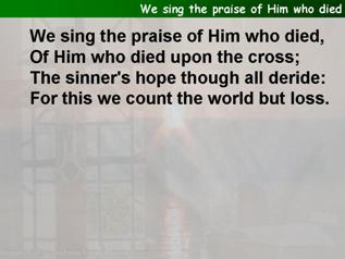 We sing the praise of Him who died