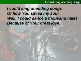 I could sing unending songs